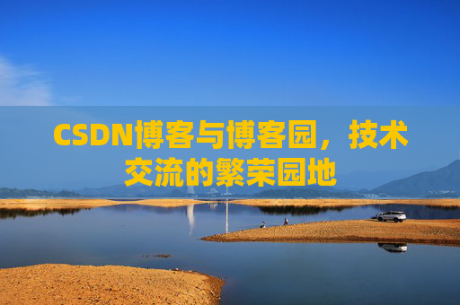 CSDN博客与博客园,技术交流的繁荣园地 CSDN博客与博客园,技术交流的繁荣园地